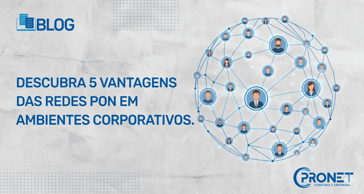 Descubra 5 vantagens das redes PON em ambientes corporativos